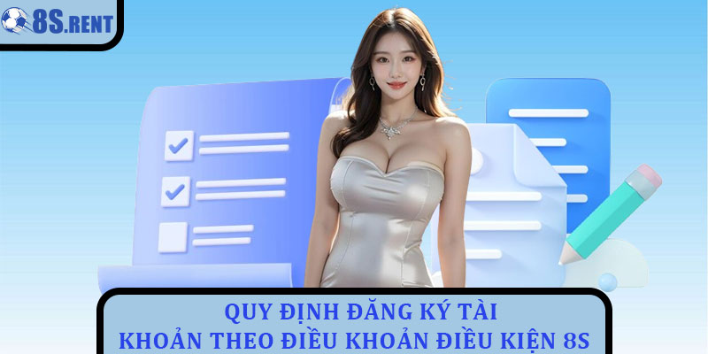 Điều khoản điều kiện 8s - Quy tắc minh bạch cho người chơi 1 Quy định đăng ký tài khoản theo điều khoản điều kiện 8s