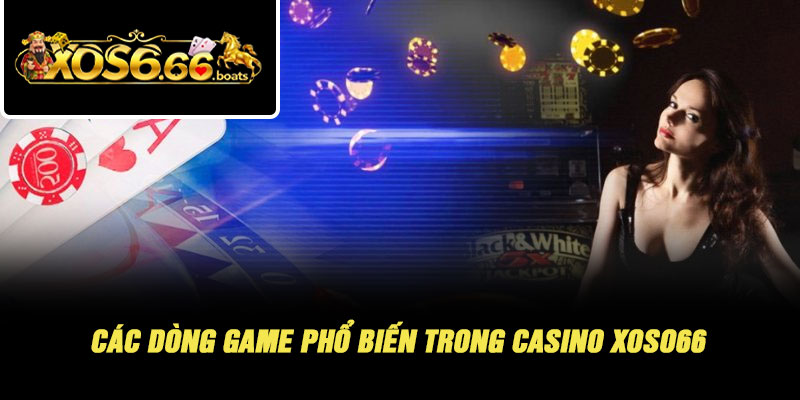 Casino Xoso66 – Không Gian Giải Trí Trực Tuyến Chuẩn Sòng Bài 4 Các Dòng Game Phổ Biến Trong Casino Xoso66